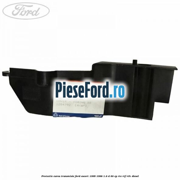 Protectie curea transmisie Ford Escort 1995-1998 1.8 D 60 cp RTE, RTF, RTH diesel