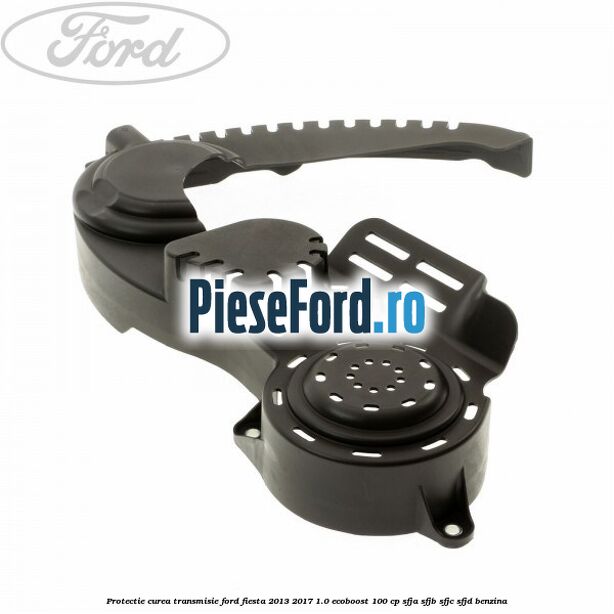 Protectie curea transmisie Ford Fiesta 2013-2017 1.0 EcoBoost 100 cp SFJA, SFJB, SFJC, SFJD benzina