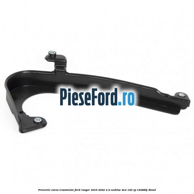 Protectie curea transmisie Ford Ranger 2019-2022 2.0 EcoBlue 4x4 130 cp T20DD0J diesel