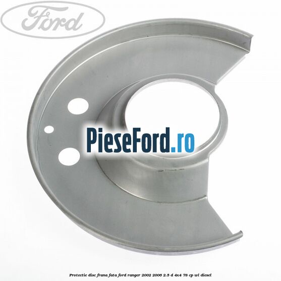 Protectie disc frana fata Ford Ranger 2002-2006 2.5 D 4x4 78 cp WL diesel