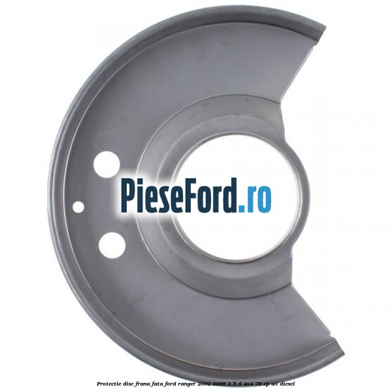 Protectie disc frana fata Ford Ranger 2002-2006 2.5 D 4x4 78 cp Protectie disc frana fata Ford Ranger 2002-2006 2.5 D 4x4 78 cp WL diesel