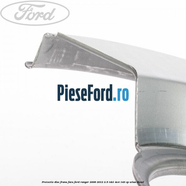Protectie disc frana fata Ford Ranger 2006-2012 2.5 TDCi 4x4 143 cp WLAA diesel