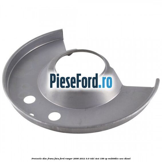 Protectie disc frana fata Ford Ranger 2006-2012 3.0 TDCi 4x4 156 cp Protectie disc frana fata Ford Ranger 2006-2012 3.0 TDCi 4x4 156 cp MD30DITC, WEC diesel