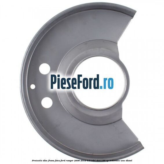 Protectie disc frana fata Ford Ranger 2006-2012 3.0 TDCi 4x4 156 cp Protectie disc frana fata Ford Ranger 2006-2012 3.0 TDCi 4x4 156 cp MD30DITC, WEC diesel