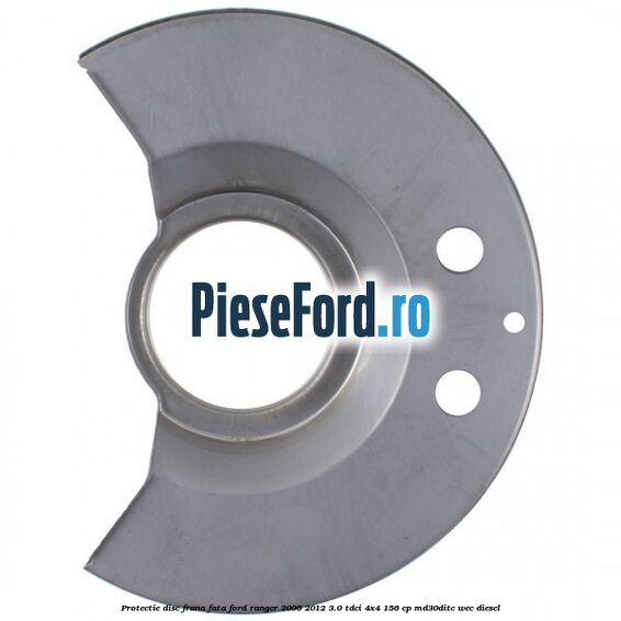 Protectie disc frana fata Ford Ranger 2006-2012 3.0 TDCi 4x4 156 cp Protectie disc frana fata Ford Ranger 2006-2012 3.0 TDCi 4x4 156 cp MD30DITC, WEC diesel