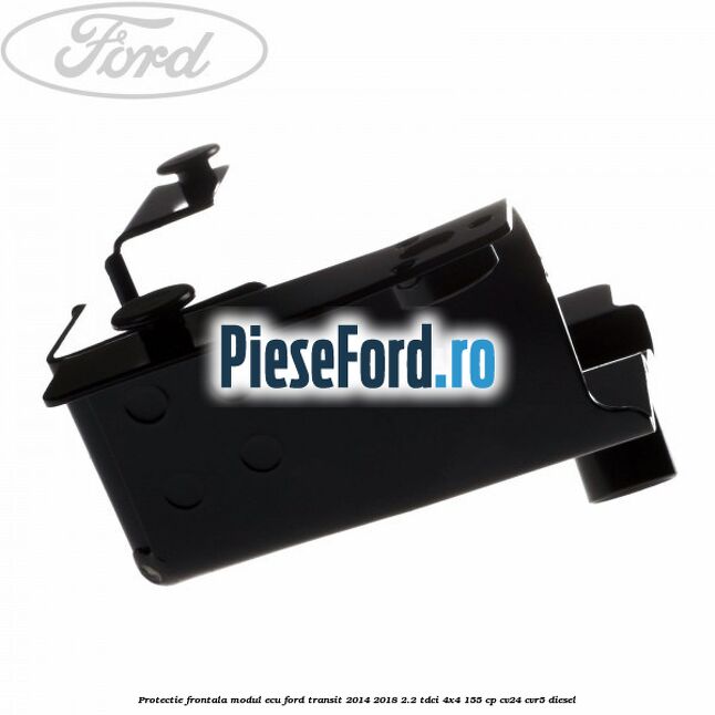 Protectie frontala modul ECU Ford Transit 2014-2018 2.2 TDCi 4x4 155 cp Protectie frontala modul ECU Ford Transit 2014-2018 2.2 TDCi 4x4 155 cp CV24, CVR5 diesel
