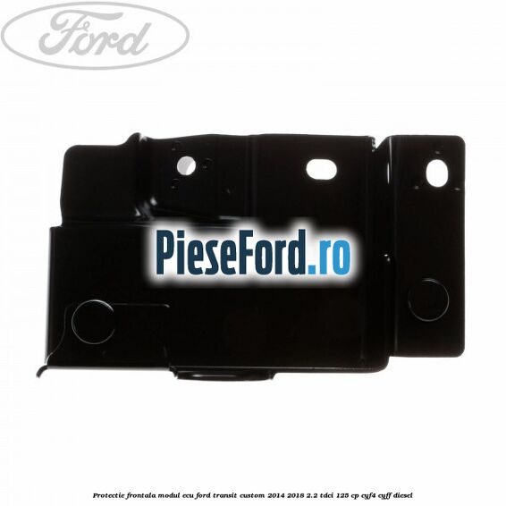 Protectie frontala modul ECU Ford Transit Custom 2014-2018 2.2 TDCi 125 cp Protectie frontala modul ECU Ford Transit Custom 2014-2018 2.2 TDCi 125 cp CYF4, CYFF diesel