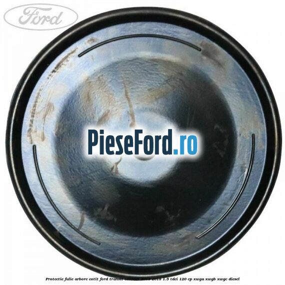 Protectie fulie arbore cotit Ford Transit Connect 2013-2018 1.5 TDCi 120 cp Protectie fulie arbore cotit Ford Transit Connect 2013-2018 1.5 TDCi 120 cp XWGA, XWGB, XWGC diesel