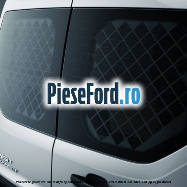 Protectie geamuri usi marfa spate Ford Transit Connect 2013-2018 1.6 TDCi 115 cp T1GA diesel