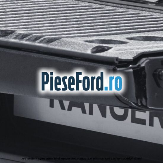 Protectie hayon cutie Ford Ranger 2019-2022 2.0 EcoBlue 4x4 130 cp T20DD0J diesel