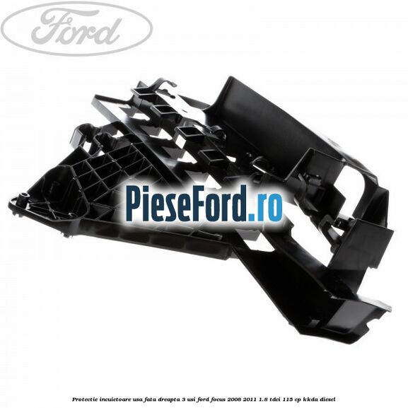 Protectie incuietoare usa fata dreapta 3 usi Ford Focus 2008-2011 1.8 TDCi 115 cp KKDA diesel
