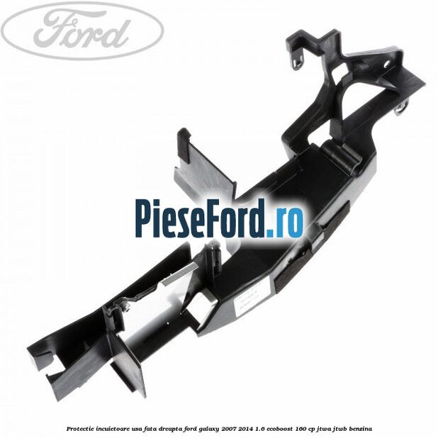 Protectie incuietoare usa fata dreapta Ford Galaxy 2007-2014 1.6 EcoBoost 160 cp JTWA, JTWB benzina