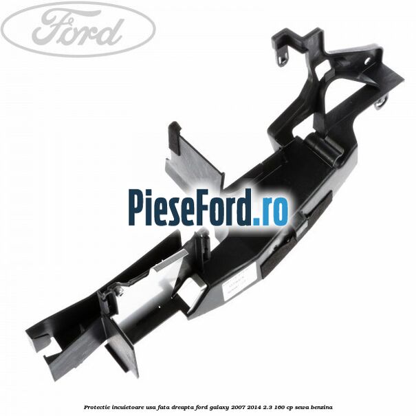 Protectie incuietoare usa fata dreapta Ford Galaxy 2007-2014 2.3 160 cp SEWA benzina