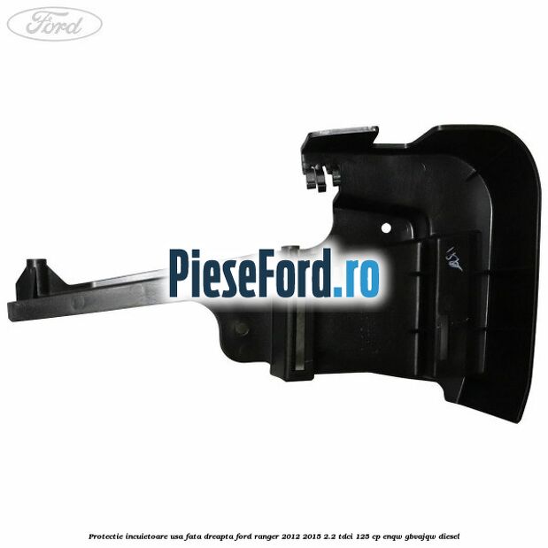 Protectie incuietoare usa fata dreapta Ford Ranger 2012-2015 2.2 TDCi 125 cp ENQW, GBVAJQW diesel