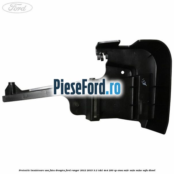 Protectie incuietoare usa fata dreapta Ford Ranger 2012-2015 3.2 TDCi 4x4 200 cp Protectie incuietoare usa fata dreapta Ford Ranger 2012-2015 3.2 TDCi 4x4 200 cp ENSA, SA2R, SA2S, SA2W, SAFA diesel