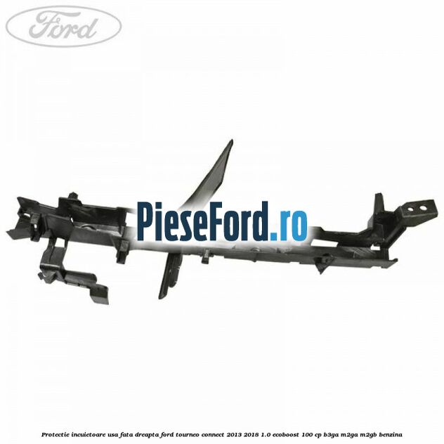 Protectie incuietoare usa fata dreapta Ford Tourneo Connect 2013-2018 1.0 EcoBoost 100 cp B3GA, M2GA, M2GB benzina