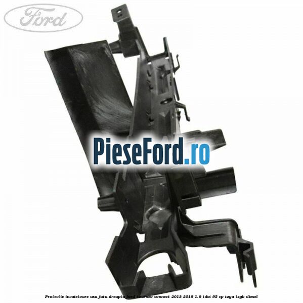 Protectie incuietoare usa fata dreapta Ford Tourneo Connect 2013-2018 1.6 TDCi 95 cp Protectie incuietoare usa fata dreapta Ford Tourneo Connect 2013-2018 1.6 TDCi 95 cp TZGA, TZGB diesel