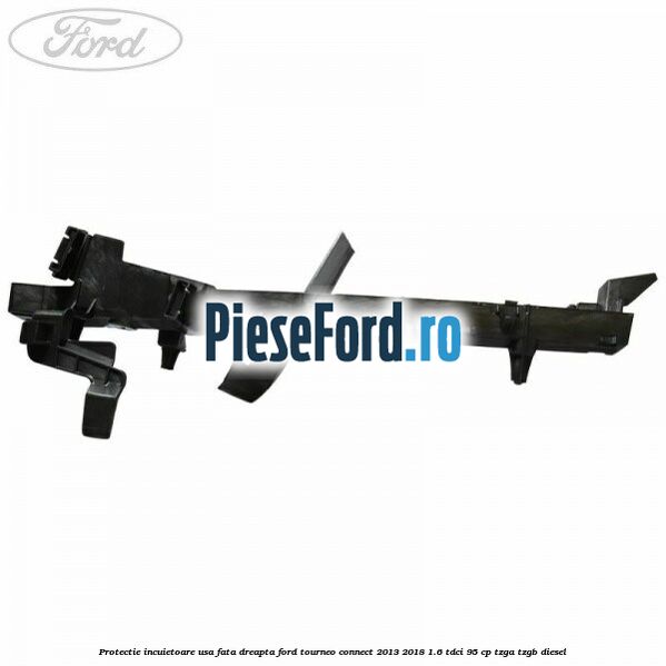 Protectie incuietoare usa fata dreapta Ford Tourneo Connect 2013-2018 1.6 TDCi 95 cp Protectie incuietoare usa fata dreapta Ford Tourneo Connect 2013-2018 1.6 TDCi 95 cp TZGA, TZGB diesel