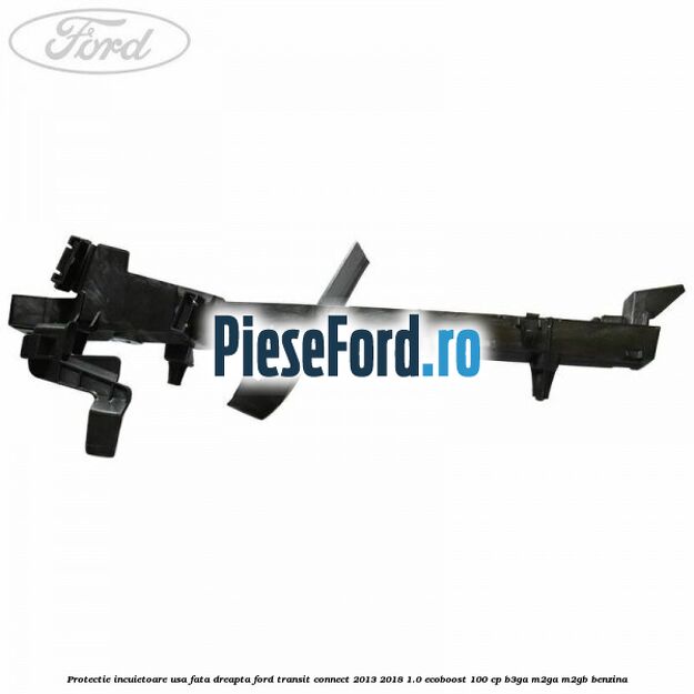 Protectie incuietoare usa fata dreapta Ford Transit Connect 2013-2018 1.0 EcoBoost 100 cp B3GA, M2GA, M2GB benzina