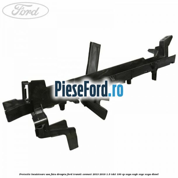 Protectie incuietoare usa fata dreapta Ford Transit Connect 2013-2018 1.5 TDCi 100 cp XVGA, XVGB, XVGC, XXGA diesel
