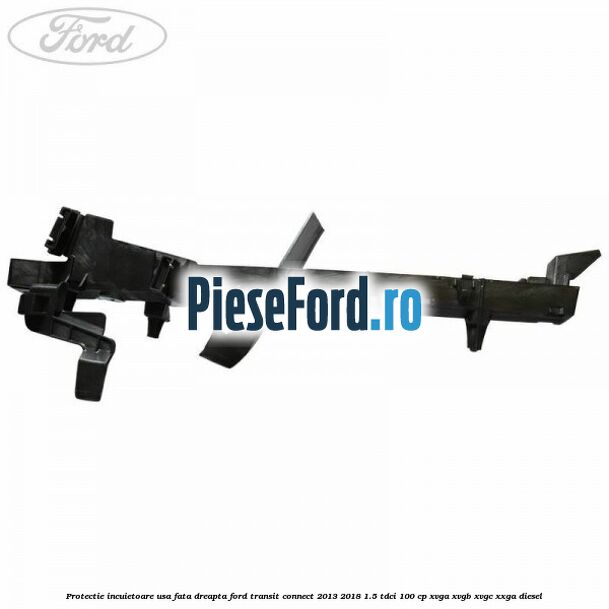 Protectie incuietoare usa fata dreapta Ford Transit Connect 2013-2018 1.5 TDCi 100 cp XVGA, XVGB, XVGC, XXGA diesel