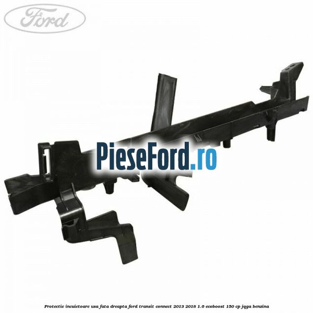 Protectie incuietoare usa fata dreapta Ford Transit Connect 2013-2018 1.6 EcoBoost 150 cp JQGA benzina