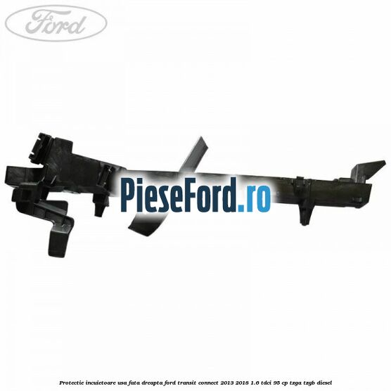 Protectie incuietoare usa fata dreapta Ford Transit Connect 2013-2018 1.6 TDCi 95 cp TZGA, TZGB diesel