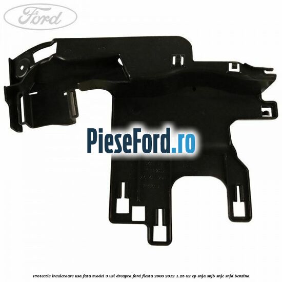 Protectie incuietoare usa fata model 3 usi dreapta Ford Fiesta 2008-2012 1.25 82 cp SNJA, SNJB, SNJC, SNJD benzina