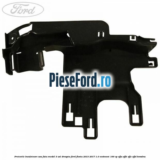 Protectie incuietoare usa fata model 3 usi dreapta Ford Fiesta 2013-2017 1.0 EcoBoost 100 cp SFJA, SFJB, SFJC, SFJD benzina