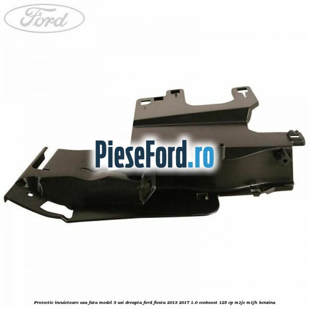 Protectie incuietoare usa fata model 3 usi dreapta Ford Fiesta 2013-2017 1.0 EcoBoost 125 cp M1JE, M1JH benzina