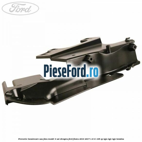 Protectie incuietoare usa fata model 3 usi dreapta Ford Fiesta 2013-2017 1.6 Ti 105 cp IQJA, IQJC, IQJE benzina