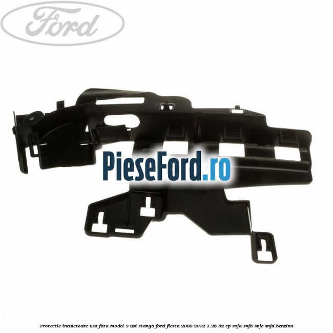 Protectie incuietoare usa fata model 3 usi stanga Ford Fiesta 2008-2012 1.25 82 cp SNJA, SNJB, SNJC, SNJD benzina