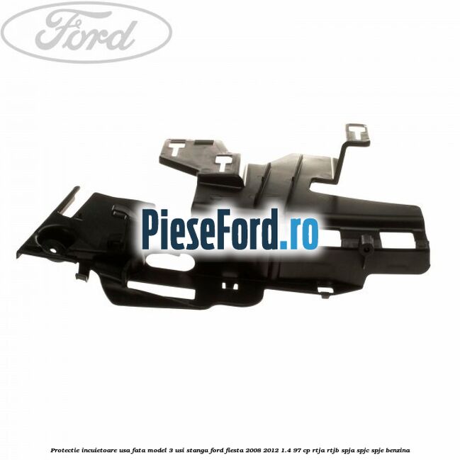 Protectie incuietoare usa fata model 3 usi stanga Ford Fiesta 2008-2012 1.4 97 cp RTJA, RTJB, SPJA, SPJC, SPJE benzina
