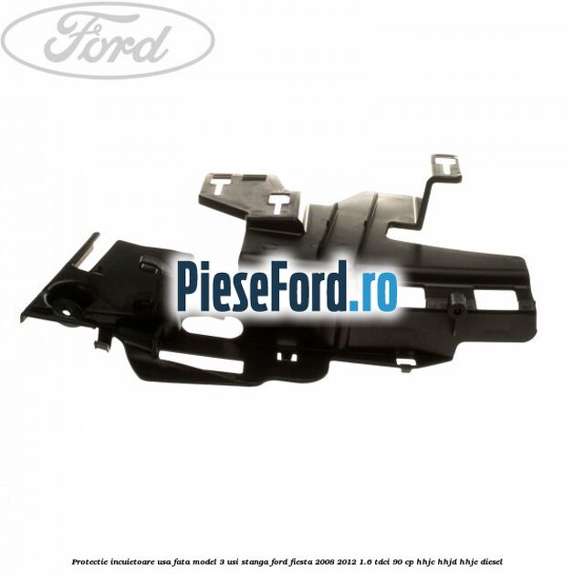 Protectie incuietoare usa fata model 3 usi stanga Ford Fiesta 2008-2012 1.6 TDCi 90 cp HHJC, HHJD, HHJE diesel