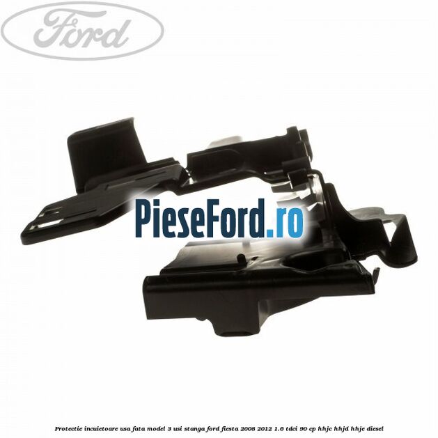 Protectie incuietoare usa fata model 3 usi stanga Ford Fiesta 2008-2012 1.6 TDCi 90 cp HHJC, HHJD, HHJE diesel