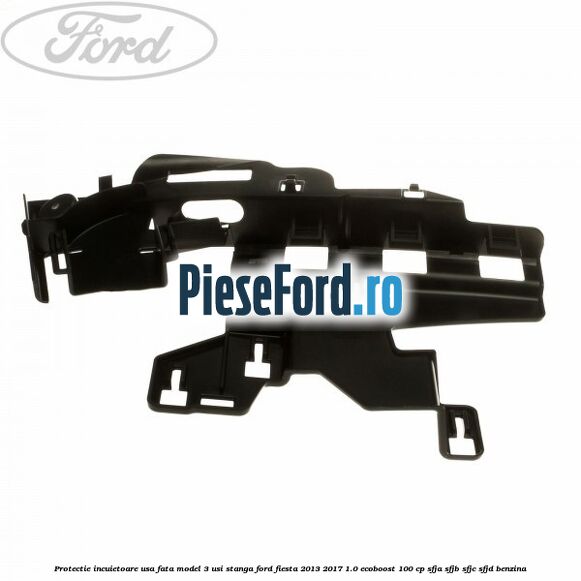 Protectie incuietoare usa fata model 3 usi stanga Ford Fiesta 2013-2017 1.0 EcoBoost 100 cp SFJA, SFJB, SFJC, SFJD benzina