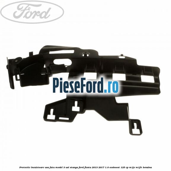 Protectie incuietoare usa fata model 3 usi stanga Ford Fiesta 2013-2017 1.0 EcoBoost 125 cp M1JE, M1JH benzina