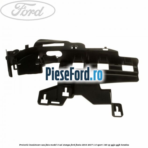 Protectie incuietoare usa fata model 3 usi stanga Ford Fiesta 2013-2017 1.0 Sport 140 cp YYJA, YYJB benzina