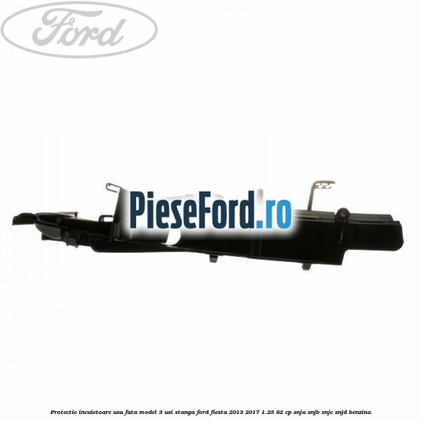 Protectie incuietoare usa fata model 3 usi stanga Ford Fiesta 2013-2017 1.25 82 cp SNJA, SNJB, SNJC, SNJD benzina