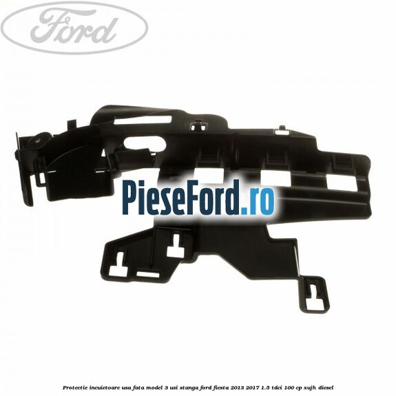 Protectie incuietoare usa fata model 3 usi stanga Ford Fiesta 2013-2017 1.5 TDCi 100 cp XUJH diesel