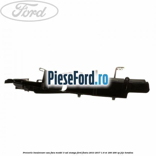 Protectie incuietoare usa fata model 3 usi stanga Ford Fiesta 2013-2017 1.6 ST 200 200 cp JTJC benzina