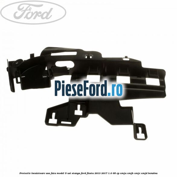 Protectie incuietoare usa fata model 5 usi stanga Ford Fiesta 2013-2017 1.0 65 cp XMJA, XMJB, XMJC, XMJD benzina
