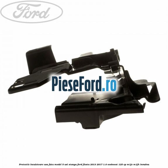 Protectie incuietoare usa fata model 5 usi stanga Ford Fiesta 2013-2017 1.0 EcoBoost 125 cp Protectie incuietoare usa fata model 5 usi stanga Ford Fiesta 2013-2017 1.0 EcoBoost 125 cp M1JE, M1JH benzina