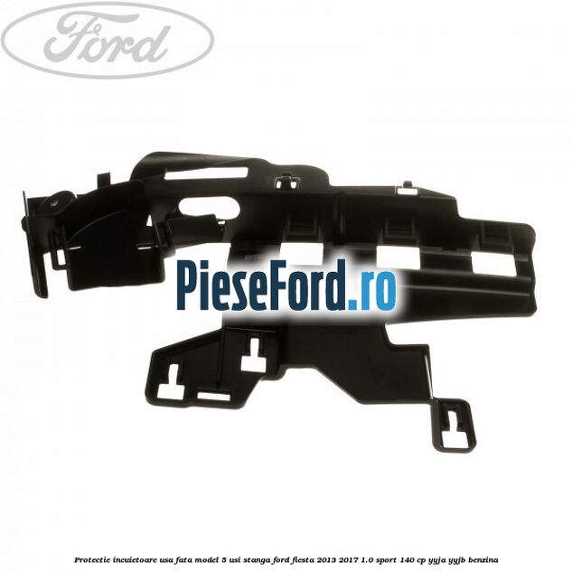 Protectie incuietoare usa fata model 5 usi stanga Ford Fiesta 2013-2017 1.0 Sport 140 cp YYJA, YYJB benzina