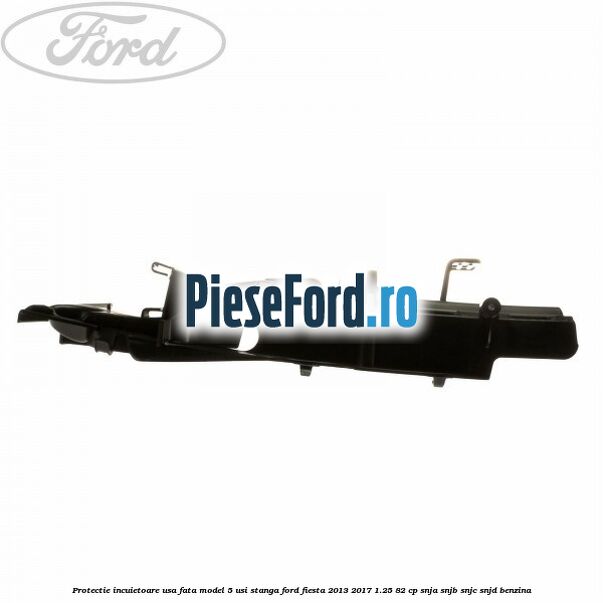 Protectie incuietoare usa fata model 5 usi stanga Ford Fiesta 2013-2017 1.25 82 cp SNJA, SNJB, SNJC, SNJD benzina