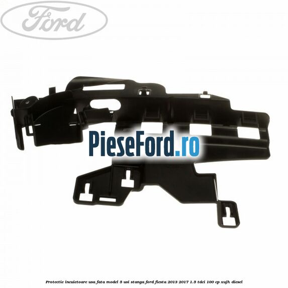 Protectie incuietoare usa fata model 5 usi stanga Ford Fiesta 2013-2017 1.5 TDCi 100 cp XUJH diesel