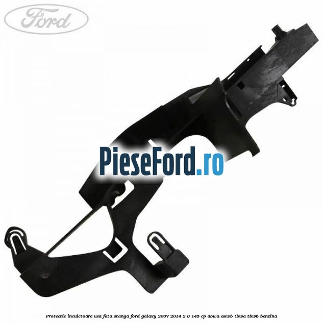 Protectie incuietoare usa fata stanga Ford Galaxy 2007-2014 2.0 145 cp AOWA, AOWB, TBWA, TBWB benzina