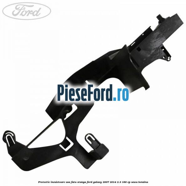 Protectie incuietoare usa fata stanga Ford Galaxy 2007-2014 2.3 160 cp SEWA benzina