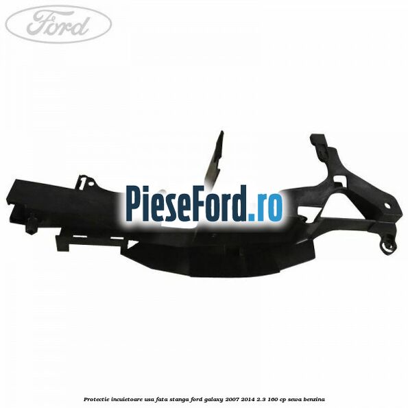 Protectie incuietoare usa fata stanga Ford Galaxy 2007-2014 2.3 160 cp SEWA benzina
