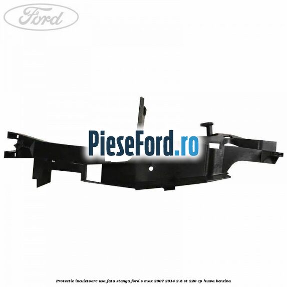 Protectie incuietoare usa fata stanga Ford S-Max 2007-2014 2.5 ST 220 cp Protectie incuietoare usa fata stanga Ford S-Max 2007-2014 2.5 ST 220 cp HUWA benzina